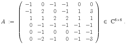 $\displaystyle A\;:=\;\left(\begin{array}{rrrrrr}
-1 & 0 & -1 & -1 & 0 & 0 \\
-...
...& -2 & -1 & 0 & -1 & -3 \\
\end{array}\right)\;\in\;\mathbb{C}^{6\times 6}\;.
$
