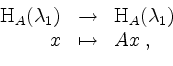 \begin{displaymath}
\begin{array}{rcl}
\mathrm{H}_A(\lambda_1) &\to & \mathrm{H}_A(\lambda_1)\\
x &\mapsto & Ax\;,
\end{array}\end{displaymath}