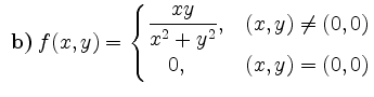 $ \textbf{ b)}\, f(x,y)=
\begin{cases}
\dfrac{x y}{x^2 + y^2}, & (x,y) \neq (0,0)\\
\quad 0, & (x,y)= (0,0)
\end{cases}$