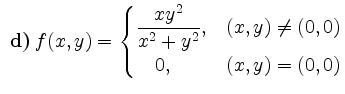 $ \textbf{ d)}\, f(x,y)=
\begin{cases}
\dfrac{x y^2}{x^2 + y^2}, & (x,y) \neq (0,0)\\
\quad 0, & (x,y) = (0,0)
\end{cases}$