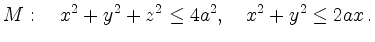 $\displaystyle M:\quad x^2+y^2+z^2 \leq 4a^2,\quad x^2 + y^2 \leq 2ax\,.
$