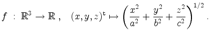 $\displaystyle f\; :\; \mathbb{R}^3 \to \mathbb{R}\; , \;\;\; (x,y,z)^\mathrm{t} \mapsto \left(
\dfrac{x^2}{a^2}+\dfrac{y^2}{b^2}+\dfrac{z^2}{c^2} \right)^{1/2}.
$
