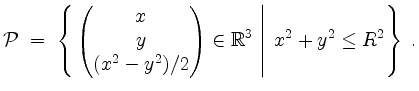 $\displaystyle \mathcal P\; =\;\left\{\left.\begin{pmatrix}x\\ y\\ (x^2 - y^2)/2\end{pmatrix}\in\mathbb{R}^3\;\right\vert\; x^2+y^2\leq R^2\right\}\; .
$