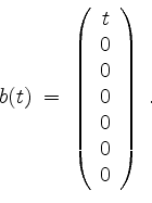\begin{displaymath}
b(t) \; =\;
\left(
\begin{array}{c}
t \\
0 \\
0 \\
0 \\
0 \\
0 \\
0 \\
\end{array}\right) \; .
\end{displaymath}