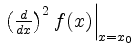 $ \left.\left(\frac{ d }{ d x}\right)^2 f(x)\right\vert _{x=x_0}$