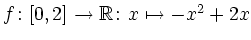 $ f\colon[0,2]\rightarrow\mathbb{R}\colon x\mapsto
-x^2+2x$