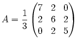 $ A=\displaystyle\frac{1}{3}\left(\begin{matrix}
7&2&0\\
2&6&2\\
0&2&5
\end{matrix}\right)$