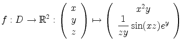 $\displaystyle f: D\rightarrow\mathbb{R}^2:\left( \begin{array}{c}
x\\ y\\ z
\en...
...sto\left( \begin{array}{c}
x^2y\\ \dfrac{1}{zy}\sin(xz)e^y
\end{array}\right)
$