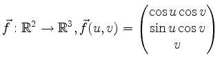 $\displaystyle \vec{f}: {\mathbb{R}}^2\to{\mathbb{R}}^3, \vec{f}(u,v)=
\begin{pmatrix}
\cos u \cos v \\
\sin u \cos v\\
v
\end{pmatrix}$