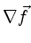 $ \nabla\vec{f}$