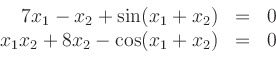\begin{displaymath}
\begin{array}{rcl}
7x_1 - x_2 + \sin(x_1+x_2) & = & 0 \\
x_1 x_2 + 8x_2 - \cos(x_1+x_2) & = & 0
\end{array}
\end{displaymath}