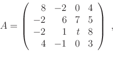\begin{displaymath}A=\left(
\begin{array}{rrrr}
8 & -2 & 0 & 4 \\
-2 & 6 & 7 ...
...\
-2 & 1 & t & 8 \\
4 & -1 & 0 & 3
\end{array}
\right)\ , \end{displaymath}