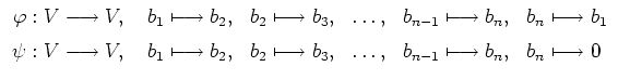 $\displaystyle \begin{array}{rllcll}
\varphi: V\longrightarrow V, \ & b_1\long...
...sto b_3, &
\ldots , & b_{n-1}\longmapsto b_n, & b_n\longmapsto
0 \end{array} $