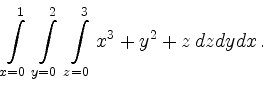 $\displaystyle \int\limits_{x=0}^1\,
\int\limits_{y=0}^2\,
\int\limits_{z=0}^3
x^3+y^2+z\,dzdydx\,.
$