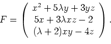 \begin{displaymath}
F=
\left(
\begin{array}{c}
x^2+5 \lambda y + 3yz\\ 5x + 3 \lambda xz-2 \\ (\lambda +2)xy - 4z
\end{array}\right).
\end{displaymath}