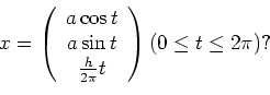 \begin{displaymath}
x=
\left(
\begin{array}{c}
a \cos t\\ a \sin t \\ \frac{h}{2 \pi}t
\end{array}\right) (0 \leq t \leq 2 \pi)?
\end{displaymath}