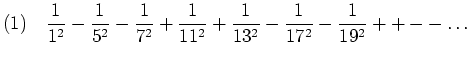 $\displaystyle {\rm (1)} \quad \frac{1}{1^2} - \frac{1}{5^2} - \frac{1}{7^2} + \frac{1}{11^2}
+ \frac{1}{13^2} - \frac{1}{17^2} - \frac{1}{19^2} + + - -
\ldots
$