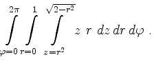 $\displaystyle \int\limits_{\varphi=0}^{2\pi}
\int\limits_{r=0}^{1}
\int\limits_{z=r^2}^{\sqrt{2-r^2}} z\ r\
dz\,dr\,d\varphi\ .
$