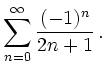 $\displaystyle \sum_{n=0}^{\infty}\frac{(-1)^n}{2n+1}\,.$