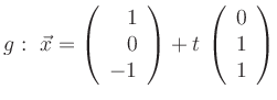 $\displaystyle g:\
\vec{x} =
\left(\begin{array}{r}
1\\ 0\\ -1
\end{array}\right) +
t\,
\left(\begin{array}{r}
0\\ 1\\ 1
\end{array}\right)
$