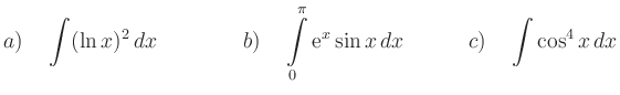 $\displaystyle {{a)}}\quad \int (\ln x)^2\, dx\qquad\qquad
{{b)}}\quad \int\limits_0^{\pi}{\rm {e}}^x \sin x\, dx\qquad\quad
{{c)}}\quad \int \cos^4 x\, dx
$