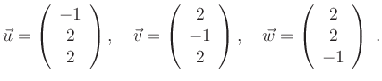 $\displaystyle \vec{u}=\left(\begin{array}{c} -1\\ 2\\ 2\\ \end{array}\right),\q...
...ght),\quad
\vec{w}=\left(\begin{array}{c} 2\\ 2\\ -1\\ \end{array}\right) \; .
$