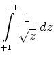 $ \displaystyle \int \limits_{+1}^{-1}
\frac{1}{\sqrt{z}} \, dz $