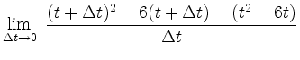 $ {\displaystyle \lim_{\Delta t \to 0} \; \frac{(t+\Delta t)^2 - 6(t+\Delta t) - (t^2-6t)}{\Delta t}}$