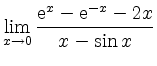 $ \displaystyle{\lim_{x \to 0} \frac{ \mathrm{e}^x - \mathrm{e}^{-x} - 2x}{ x - \sin x}}$