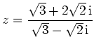 $ {\displaystyle{z =
\frac{\sqrt{3}+2\sqrt{2}\,{\rm {i}}}{\sqrt{3}-\sqrt{2}\,{\rm {i}}}}}$