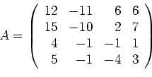 \begin{displaymath}A=\left(
\begin{array}{rrrr}
12 & -11 & 6 & 6 \\
15 & -10 ...
...\\
4 & -1 & -1 & 1 \\
5 & -1 & -4 & 3
\end{array}
\right) \end{displaymath}