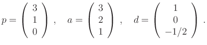$\displaystyle p = \left(\begin{array}{c} 3 \\ 1 \\ 0 \end{array}\right)\,,\quad...
...ght)\,,\quad
d = \left(\begin{array}{c} 1 \\ 0 \\ -1/2 \end{array}\right)
\,. $