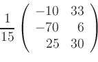 \begin{displaymath}
\frac{1}{15}
\left(
\begin{array}{rr}
-10 & 33\\
-70 & 6\\
25 & 30
\end{array}\right)
\end{displaymath}