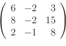 \begin{displaymath}
\left(
\begin{array}{rrr}
6 & -2 & 3\\
8 & -2 & 15\\
2 & -1 & 8
\end{array}\right)
\end{displaymath}