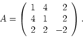 \begin{displaymath}A=\left(
\begin{array}{rrr}
1 & 4 & 2 \\
4 & 1 & 2 \\
2 & 2 & -2
\end{array}\right).
\end{displaymath}