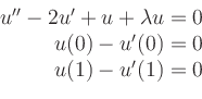 \begin{displaymath}
\begin{array}{r}
u''-2u'+u+\lambda u=0 \\
u(0)-u'(0)=0 \\
u(1)-u'(1)=0
\end{array}\end{displaymath}