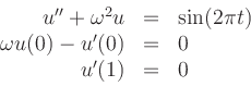 \begin{displaymath}
\begin{array}{rcl}
u''+\omega^2u&=&\sin (2 \pi t) \\
\omega u(0)-u'(0)&=&0 \\
u'(1)&=&0
\end{array}\end{displaymath}