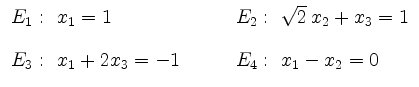 $\displaystyle \begin{array}{ll} E_1:\ x_1=1 & E_2:\ \sqrt{2}\,x_2+x_3=1
\\ [0.4cm]
E_3: \ x_1+2x_3=-1 \qquad & E_4: \ x_1-x_2=0
\end{array} $