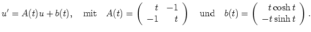 $\displaystyle u'=A(t)u+b(t),\quad \textrm{mit}\quad A(t)=\left(\begin{array}{rr...
...nd} \quad b(t)=\left(\begin{array}{r} t\cosh
t\\ -t\sinh t\end{array} \right).
$