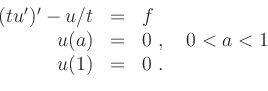 \begin{displaymath}
\begin{array}{rcl}
(tu')'-u/t&=&f \\
u(a)&=&0\ ,\quad 0<a<1 \\
u(1)&=&0\ .
\end{array}\end{displaymath}