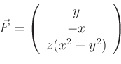 \begin{displaymath}
\vec{F}=
\left(
\begin{array}{c}
y\\ -x \\ z(x^2+y^2)
\end{array}\right)
\end{displaymath}