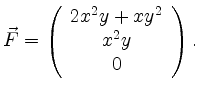 $\displaystyle \vec{F}=\left(\begin{array}{c}2x^2y+xy^2\\ x^2y\\ 0\end{array}\right).
$