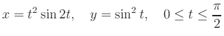 $\displaystyle x=t^2 \sin 2t, \quad y=\sin^2 t, \quad 0 \leq t \leq {\pi \over 2}
$