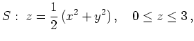 $\displaystyle S:\; z=\frac{1}{2}\,(x^{2}+y^{2})\,, \quad 0\leq z\leq 3\,, $