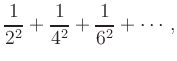 $\displaystyle \frac{1}{2^2} +\frac{1}{4^2}+\frac{1}{6^2}+ \cdots\,,
$