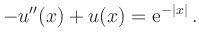 $\displaystyle -u^{\prime\prime}(x)+u(x)={\rm {e}}^{-\vert x\vert}\,.
$