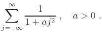 $\displaystyle \sum\limits_{j=-\infty}^\infty \frac{1}{1+aj^2}\;,\quad a>0\;.
$