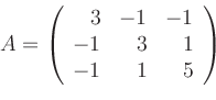 \begin{displaymath}A=\left(
\begin{array}{rrr}
3 & -1 & -1 \\
-1 & 3 & 1 \\
-1 & 1 & 5
\end{array}\right)
\end{displaymath}