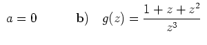 $\displaystyle \ a = 0 \qquad \quad
{\bf {b)}} \quad g(z) = \frac{1+z+z^2}{z^3} \ $