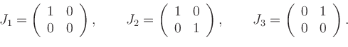 \begin{displaymath}
J_1=\left(
\begin{array}{cc}
1 & 0\\
0 & 0
\end{array}\righ...
..._3=\left(
\begin{array}{cc}
0 & 1\\
0 & 0
\end{array}\right).
\end{displaymath}